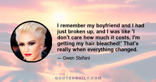 I remember my boyfriend and I had just broken up, and I was like 'I don't care how much it costs, I'm getting my hair bleached!' That's really when everything changed.