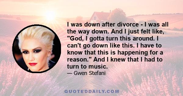 I was down after divorce - I was all the way down. And I just felt like, God, I gotta turn this around. I can't go down like this. I have to know that this is happening for a reason. And I knew that I had to turn to