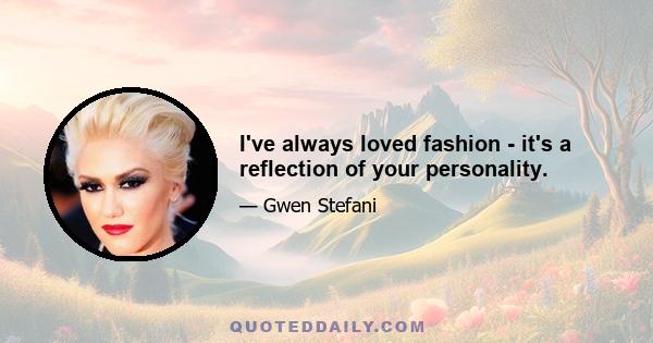 I've always loved fashion - it's a reflection of your personality.