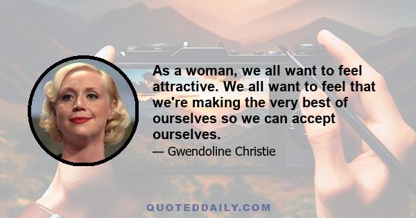 As a woman, we all want to feel attractive. We all want to feel that we're making the very best of ourselves so we can accept ourselves.