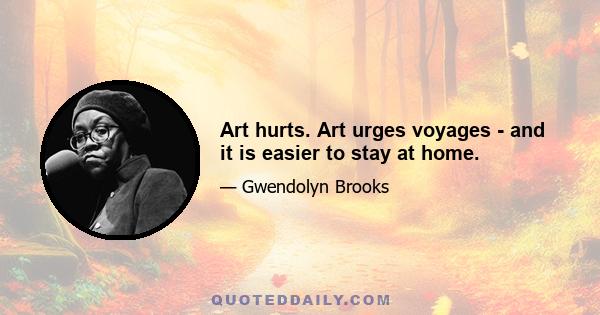 Art hurts. Art urges voyages - and it is easier to stay at home.