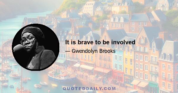 It is brave to be involved