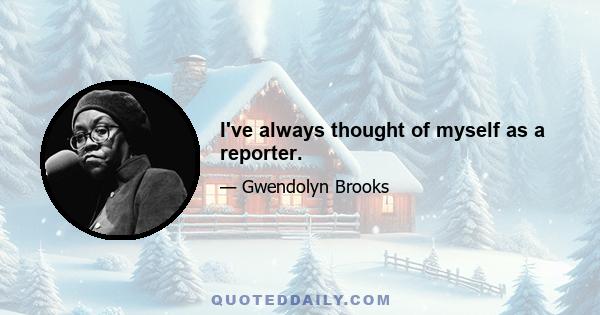 I've always thought of myself as a reporter.