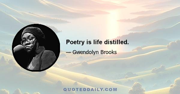 Poetry is life distilled.