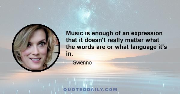 Music is enough of an expression that it doesn't really matter what the words are or what language it's in.