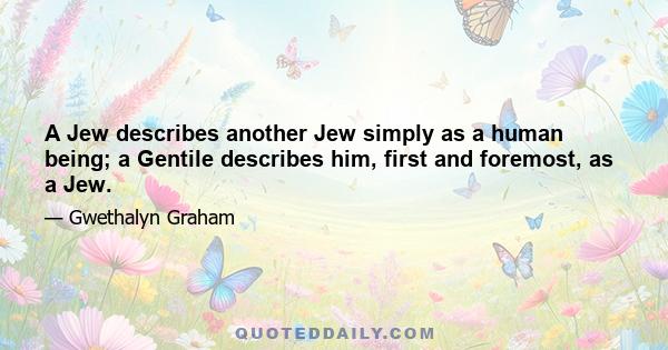 A Jew describes another Jew simply as a human being; a Gentile describes him, first and foremost, as a Jew.