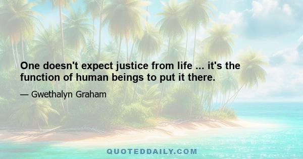 One doesn't expect justice from life ... it's the function of human beings to put it there.