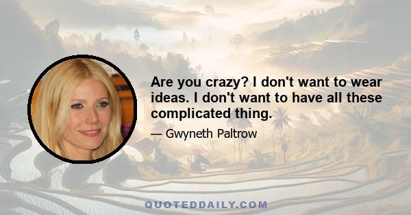 Are you crazy? I don't want to wear ideas. I don't want to have all these complicated thing.