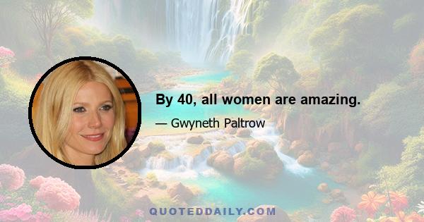 By 40, all women are amazing.