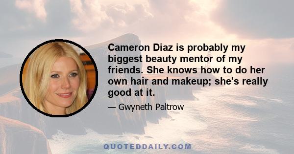 Cameron Diaz is probably my biggest beauty mentor of my friends. She knows how to do her own hair and makeup; she's really good at it.