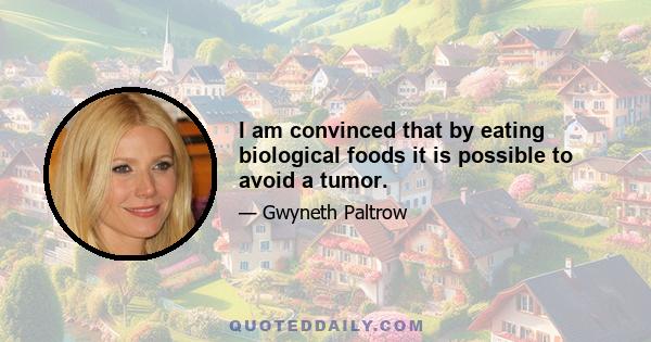 I am convinced that by eating biological foods it is possible to avoid a tumor.