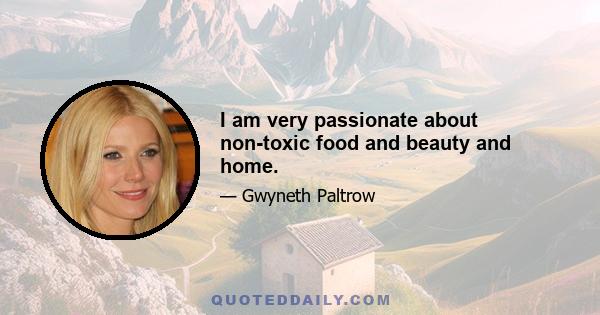 I am very passionate about non-toxic food and beauty and home.