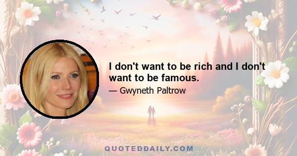 I don't want to be rich and I don't want to be famous.