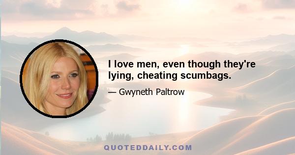 I love men, even though they're lying, cheating scumbags.