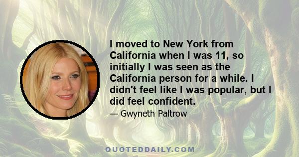 I moved to New York from California when I was 11, so initially I was seen as the California person for a while. I didn't feel like I was popular, but I did feel confident.