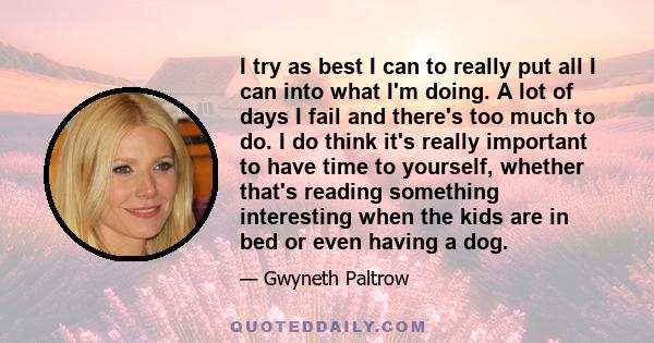 I try as best I can to really put all I can into what I'm doing. A lot of days I fail and there's too much to do. I do think it's really important to have time to yourself, whether that's reading something interesting