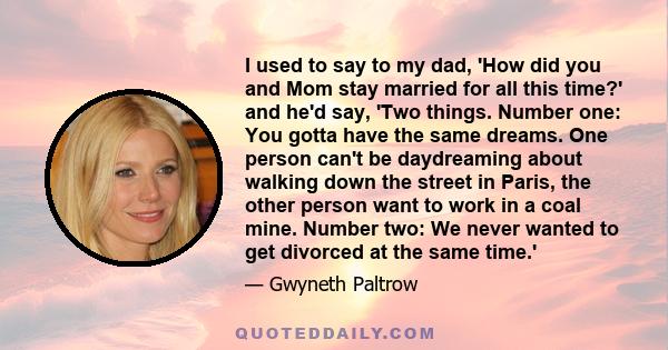 I used to say to my dad, 'How did you and Mom stay married for all this time?' and he'd say, 'Two things. Number one: You gotta have the same dreams. One person can't be daydreaming about walking down the street in