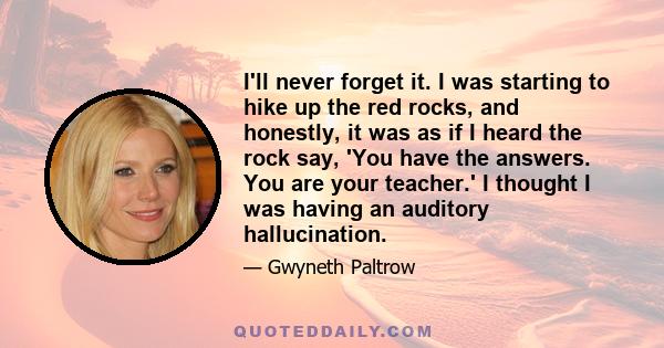 I'll never forget it. I was starting to hike up the red rocks, and honestly, it was as if I heard the rock say, 'You have the answers. You are your teacher.' I thought I was having an auditory hallucination.