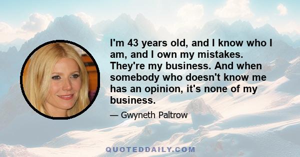 I'm 43 years old, and I know who I am, and I own my mistakes. They're my business. And when somebody who doesn't know me has an opinion, it's none of my business.