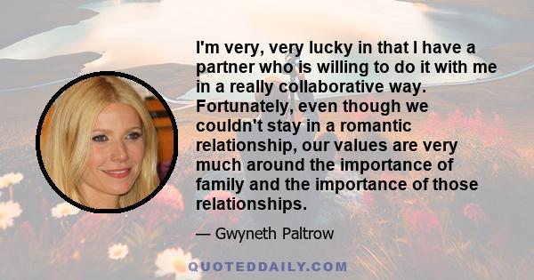 I'm very, very lucky in that I have a partner who is willing to do it with me in a really collaborative way. Fortunately, even though we couldn't stay in a romantic relationship, our values are very much around the