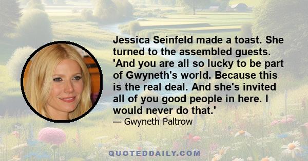 Jessica Seinfeld made a toast. She turned to the assembled guests. 'And you are all so lucky to be part of Gwyneth's world. Because this is the real deal. And she's invited all of you good people in here. I would never