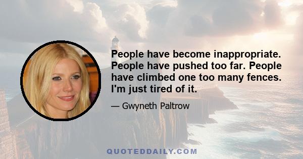 People have become inappropriate. People have pushed too far. People have climbed one too many fences. I'm just tired of it.