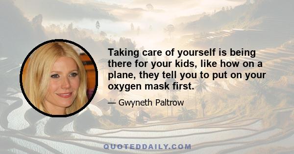 Taking care of yourself is being there for your kids, like how on a plane, they tell you to put on your oxygen mask first.