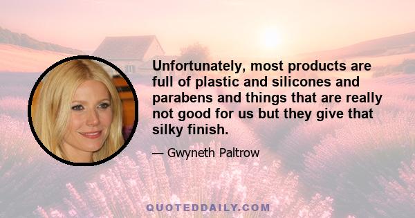 Unfortunately, most products are full of plastic and silicones and parabens and things that are really not good for us but they give that silky finish.