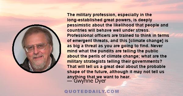 The military profession, especially in the long-established great powers, is deeply pessimistic about the likelihood that people and countries will behave well under stress. Professional officers are trained to think in 