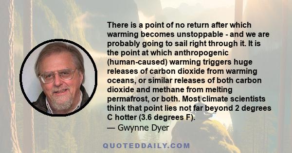 There is a point of no return after which warming becomes unstoppable - and we are probably going to sail right through it. It is the point at which anthropogenic (human-caused) warming triggers huge releases of carbon