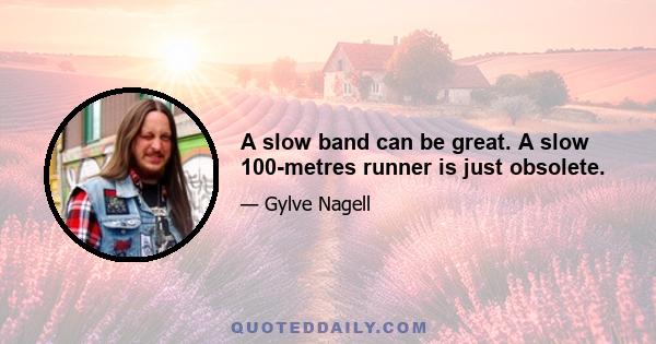 A slow band can be great. A slow 100-metres runner is just obsolete.