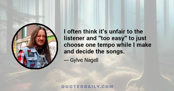 I often think it's unfair to the listener and too easy to just choose one tempo while I make and decide the songs.