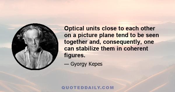 Optical units close to each other on a picture plane tend to be seen together and, consequently, one can stabilize them in coherent figures.