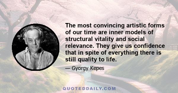 The most convincing artistic forms of our time are inner models of structural vitality and social relevance. They give us confidence that in spite of everything there is still quality to life.