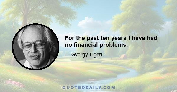 For the past ten years I have had no financial problems.