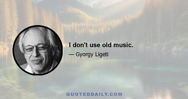 I don't use old music.