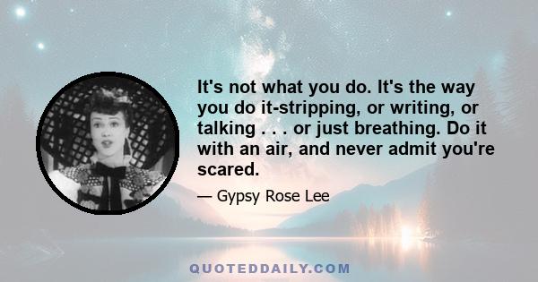 It's not what you do. It's the way you do it-stripping, or writing, or talking . . . or just breathing. Do it with an air, and never admit you're scared.