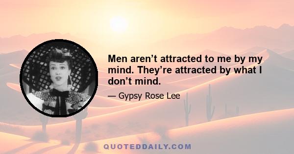 Men aren’t attracted to me by my mind. They’re attracted by what I don’t mind.