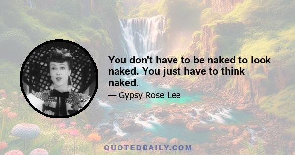 You don't have to be naked to look naked. You just have to think naked.