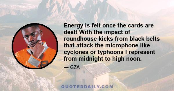 Energy is felt once the cards are dealt With the impact of roundhouse kicks from black belts that attack the microphone like cyclones or typhoons I represent from midnight to high noon.