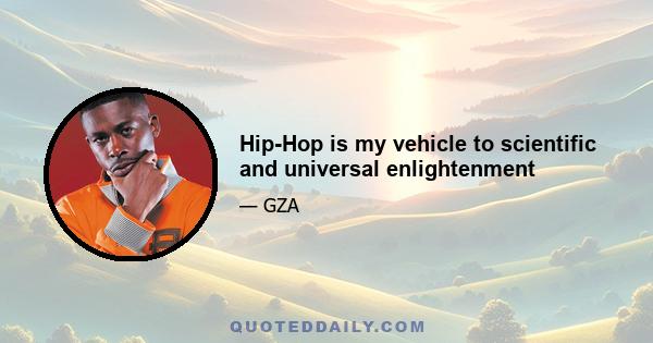 Hip-Hop is my vehicle to scientific and universal enlightenment