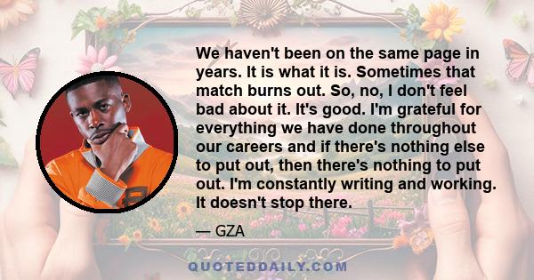 We haven't been on the same page in years. It is what it is. Sometimes that match burns out. So, no, I don't feel bad about it. It's good. I'm grateful for everything we have done throughout our careers and if there's