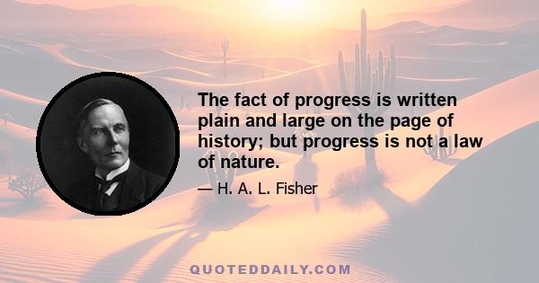 The fact of progress is written plain and large on the page of history; but progress is not a law of nature.