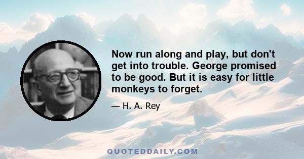 Now run along and play, but don't get into trouble. George promised to be good. But it is easy for little monkeys to forget.