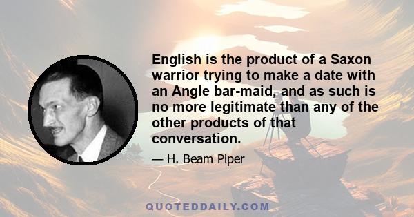 English is the product of a Saxon warrior trying to make a date with an Angle bar-maid, and as such is no more legitimate than any of the other products of that conversation.