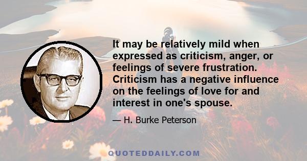 It may be relatively mild when expressed as criticism, anger, or feelings of severe frustration. Criticism has a negative influence on the feelings of love for and interest in one's spouse.