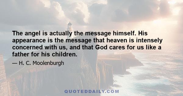 The angel is actually the message himself. His appearance is the message that heaven is intensely concerned with us, and that God cares for us like a father for his children.