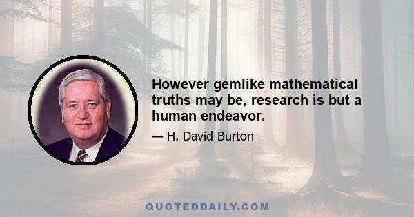 However gemlike mathematical truths may be, research is but a human endeavor.