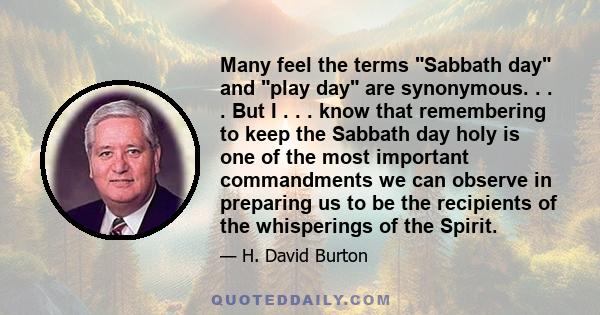 Many feel the terms Sabbath day and play day are synonymous. . . . But I . . . know that remembering to keep the Sabbath day holy is one of the most important commandments we can observe in preparing us to be the