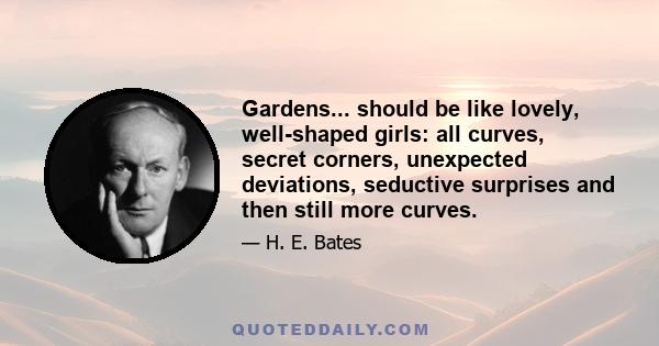 Gardens... should be like lovely, well-shaped girls: all curves, secret corners, unexpected deviations, seductive surprises and then still more curves.